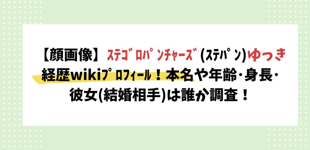 【顔画像】ｽﾃｺﾞﾛﾊﾟﾝﾁｬｰｽﾞ(ｽﾃﾊﾟﾝ)ゆっき経歴wikiﾌﾟﾛﾌｨｰﾙ！本名や年齢･身長･彼女(結婚相手)は誰か調査！