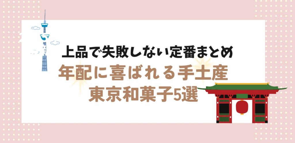 【年配に喜ばれる手土産東京和菓子5選】上品で失敗しない定番まとめ